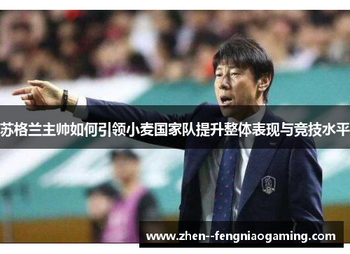 苏格兰主帅如何引领小麦国家队提升整体表现与竞技水平