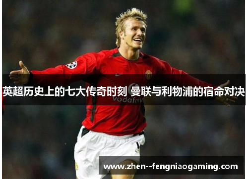 英超历史上的七大传奇时刻 曼联与利物浦的宿命对决
