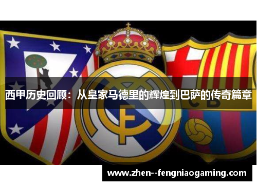西甲历史回顾：从皇家马德里的辉煌到巴萨的传奇篇章