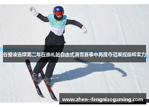 谷爱凌连续第二年在崇礼站自由式滑雪赛事中再度夺冠展现巅峰实力