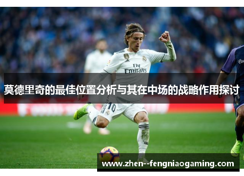 莫德里奇的最佳位置分析与其在中场的战略作用探讨