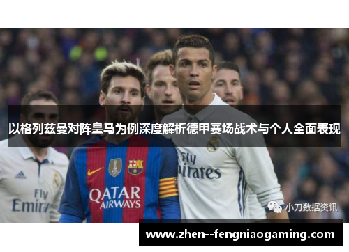 以格列兹曼对阵皇马为例深度解析德甲赛场战术与个人全面表现 以格列兹曼对阵皇马为例深度解析德甲赛场战术与个人全面表现