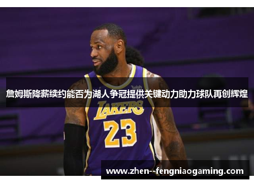 詹姆斯降薪续约能否为湖人争冠提供关键动力助力球队再创辉煌