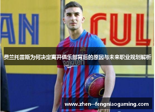 费兰托雷斯为何决定离开俱乐部背后的原因与未来职业规划解析 费兰托雷斯为何决定离开俱乐部背后的原因与未来职业规划解析