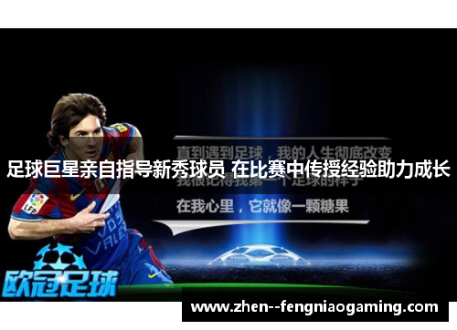 足球巨星亲自指导新秀球员 在比赛中传授经验助力成长