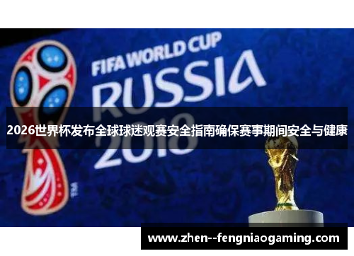 2026世界杯发布全球球迷观赛安全指南确保赛事期间安全与健康