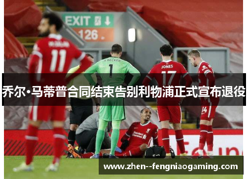 乔尔·马蒂普合同结束告别利物浦正式宣布退役