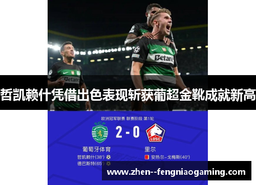 哲凯赖什凭借出色表现斩获葡超金靴成就新高 哲凯赖什凭借出色表现斩获葡超金靴成就新高