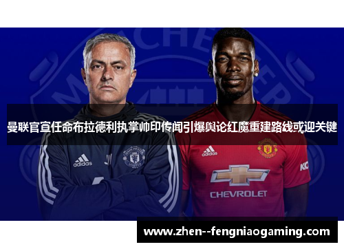 曼联官宣任命布拉德利执掌帅印传闻引爆舆论红魔重建路线或迎关键
