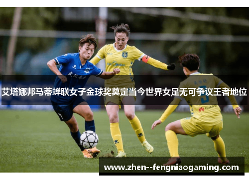 艾塔娜邦马蒂蝉联女子金球奖奠定当今世界女足无可争议王者地位 艾塔娜邦马蒂蝉联女子金球奖奠定当今世界女足无可争议王者地位