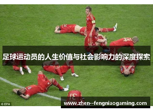 足球运动员的人生价值与社会影响力的深度探索