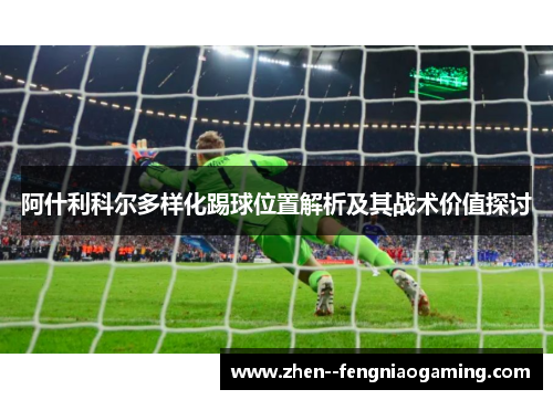 阿什利科尔多样化踢球位置解析及其战术价值探讨