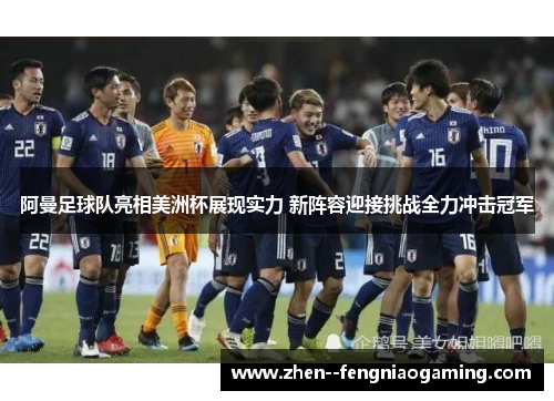 阿曼足球队亮相美洲杯展现实力 新阵容迎接挑战全力冲击冠军