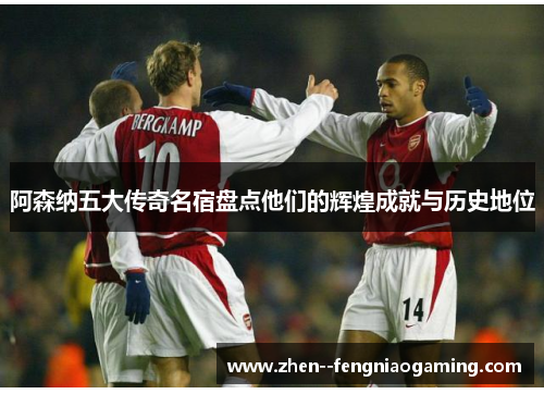 阿森纳五大传奇名宿盘点他们的辉煌成就与历史地位