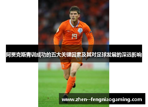 阿贾克斯青训成功的五大关键因素及其对足球发展的深远影响