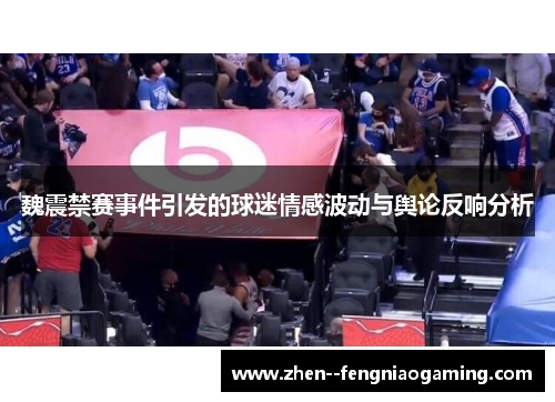 魏震禁赛事件引发的球迷情感波动与舆论反响分析 魏震禁赛事件引发的球迷情感波动与舆论反响分析