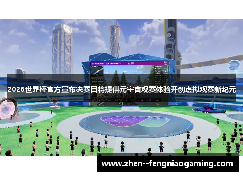 2026世界杯官方宣布决赛日将提供元宇宙观赛体验开创虚拟观赛新纪元 2026世界杯官方宣布决赛日将提供元宇宙观赛体验开创虚拟观赛新纪元