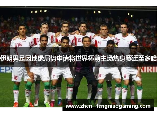 伊朗男足因地缘局势申请将世界杯前主场热身赛迁至多哈 伊朗男足因地缘局势申请将世界杯前主场热身赛迁至多哈