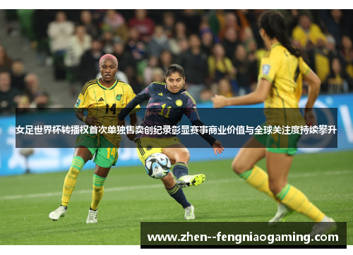 女足世界杯转播权首次单独售卖创纪录彰显赛事商业价值与全球关注度持续攀升 女足世界杯转播权首次单独售卖创纪录彰显赛事商业价值与全球关注度持续攀升