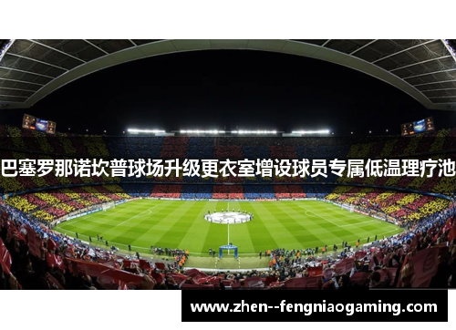 巴塞罗那诺坎普球场升级更衣室增设球员专属低温理疗池