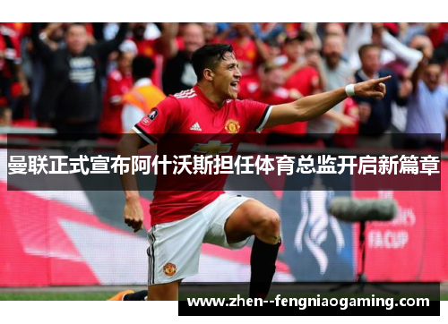 曼联正式宣布阿什沃斯担任体育总监开启新篇章