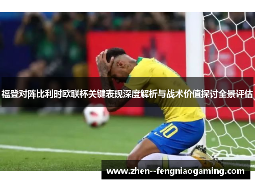 福登对阵比利时欧联杯关键表现深度解析与战术价值探讨全景评估 福登对阵比利时欧联杯关键表现深度解析与战术价值探讨全景评估