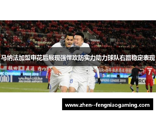 马纳法加盟申花后展现强悍攻防实力助力球队右路稳定表现 马纳法加盟申花后展现强悍攻防实力助力球队右路稳定表现