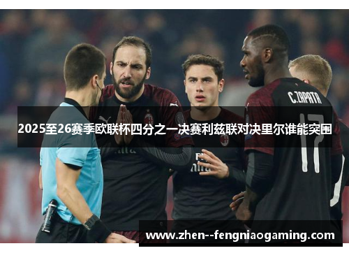 2025至26赛季欧联杯四分之一决赛利兹联对决里尔谁能突围