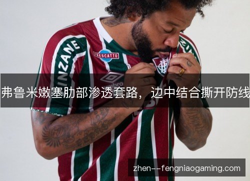 弗鲁米嫩塞肋部渗透套路，边中结合撕开防线
