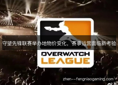 守望先锋联赛举办地物价变化,赛事运营面临新考验 守望先锋联赛举办地物价变化,赛事运营面临新考验